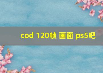 cod 120帧 画面 ps5吧